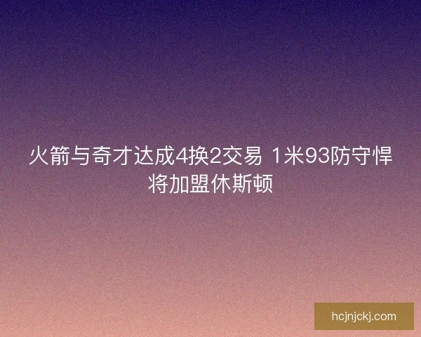火箭与奇才达成4换2交易 1米93防守悍将加盟休斯顿