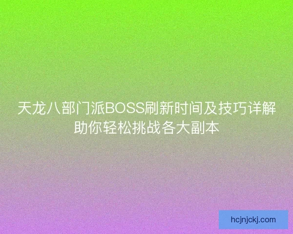 天龙八部门派BOSS刷新时间及技巧详解助你轻松挑战各大副本