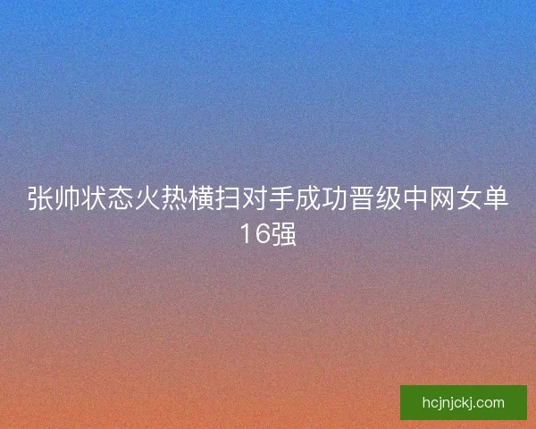 张帅状态火热横扫对手成功晋级中网女单16强