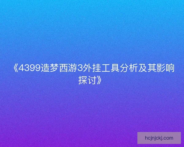 《4399造梦西游3外挂工具分析及其影响探讨》