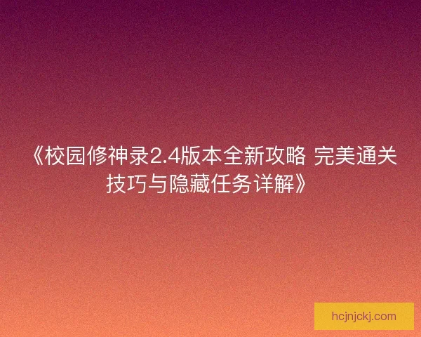 《校园修神录2.4版本全新攻略 完美通关技巧与隐藏任务详解》