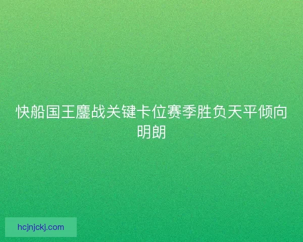 快船国王鏖战关键卡位赛季胜负天平倾向明朗